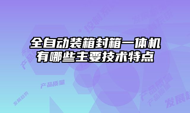 全自動裝箱封箱一體機有哪些主要技術特點