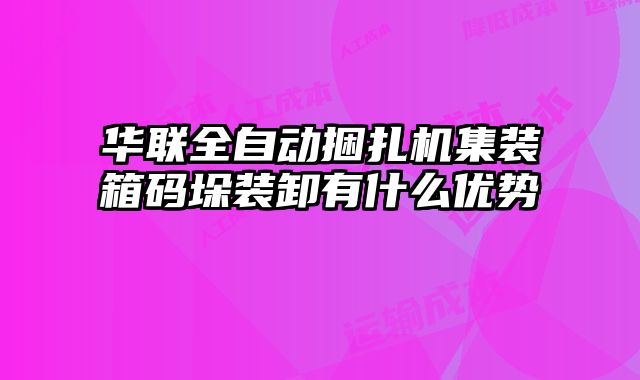 華聯全自動捆扎機集裝箱碼垛裝卸有什么優勢