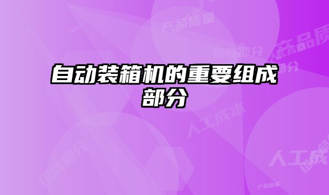 自動裝箱機的重要組成部分