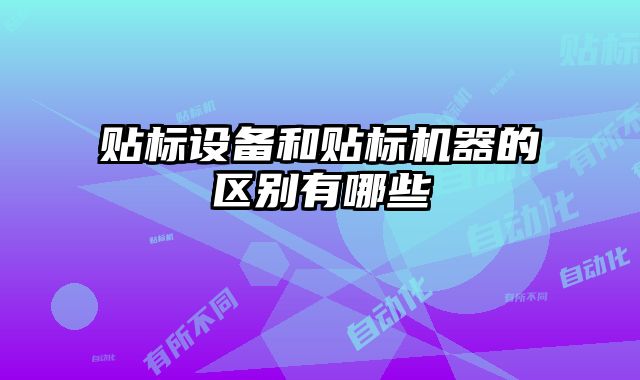 貼標設備和貼標機器的區別有哪些