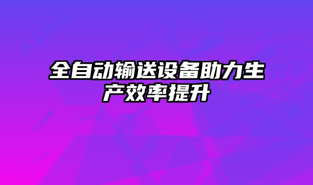 全自動輸送設備助力生產效率提升